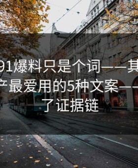 你以为91爆料只是个词——其实牵着一条灰产最爱用的5种文案——我整理了证据链