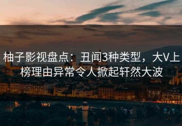 柚子影视盘点：丑闻3种类型，大V上榜理由异常令人掀起轩然大波