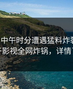 网红在中午时分遭遇猛料炸裂全网，柚子影视全网炸锅，详情了解