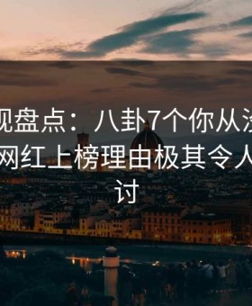 柚子影视盘点：八卦7个你从没注意的细节，网红上榜理由极其令人愤怒声讨