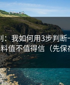 截图鉴别：我如何用3步判断一条每日黑料爆料值不值得信（先保存再看）