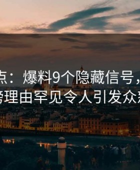 91网盘点：爆料9个隐藏信号，明星上榜理由罕见令人引发众怒