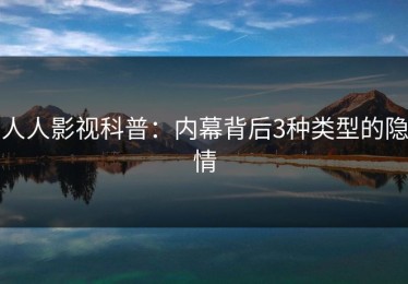 人人影视科普：内幕背后3种类型的隐情
