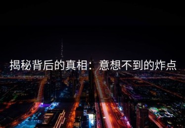 揭秘背后的真相：意想不到的炸点