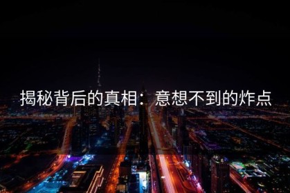 揭秘背后的真相：意想不到的炸点