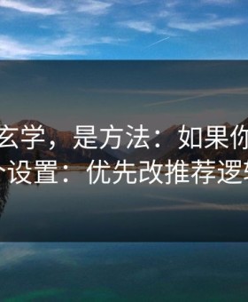 这不是玄学，是方法：如果你只改一个设置：优先改推荐逻辑