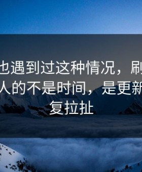 你要是也遇到过这种情况，刷91在线最折磨人的不是时间，是更新节奏反复拉扯