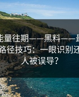 黑料正能量往期——黑料——最被低估的传播路径技巧：一眼识别还有多少人被误导？