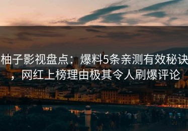 柚子影视盘点：爆料5条亲测有效秘诀，网红上榜理由极其令人刷爆评论