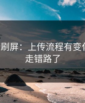 17c热榜刷屏：上传流程有变化，别再走错路了
