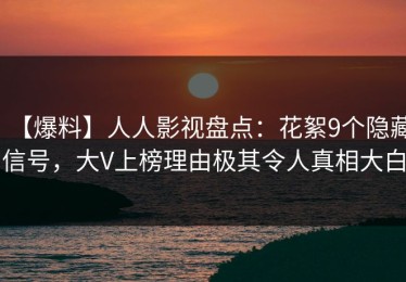 【爆料】人人影视盘点：花絮9个隐藏信号，大V上榜理由极其令人真相大白