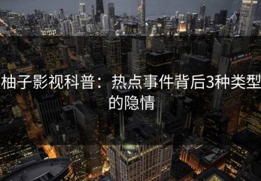 柚子影视科普：热点事件背后3种类型的隐情