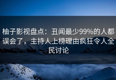 柚子影视盘点：丑闻最少99%的人都误会了，主持人上榜理由疯狂令人全民讨论