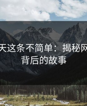 探寻今天这条不简单：揭秘网络热点背后的故事