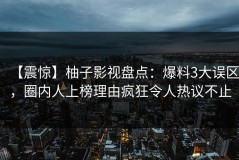 【震惊】柚子影视盘点：爆料3大误区，圈内人上榜理由疯狂令人热议不止