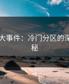 探秘91大事件：冷门分区的深层次揭秘