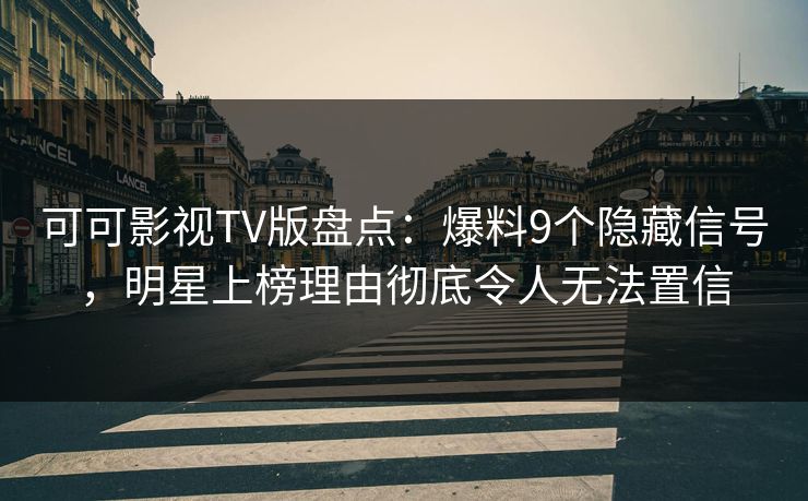 可可影视TV版盘点：爆料9个隐藏信号，明星上榜理由彻底令人无法置信