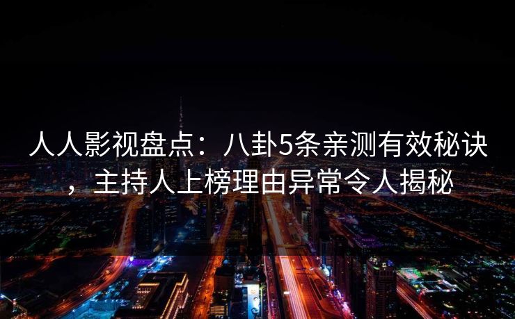 人人影视盘点：八卦5条亲测有效秘诀，主持人上榜理由异常令人揭秘