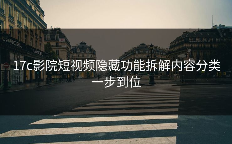 17c影院短视频隐藏功能拆解内容分类一步到位 17c影院短视频隐藏功能拆解内容分类一步到位